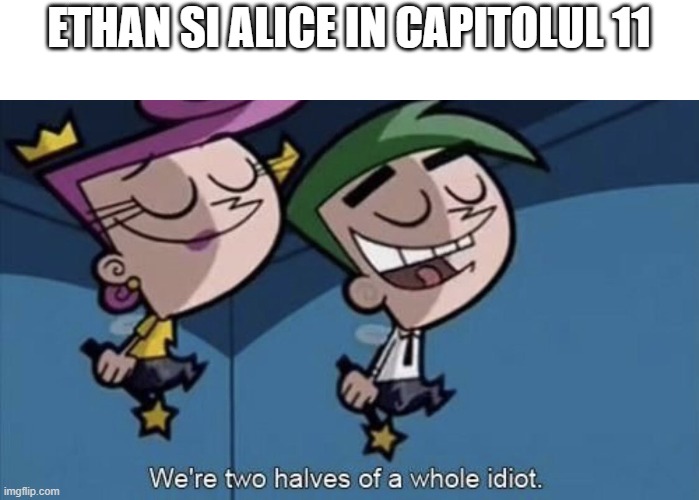 We're two halves of a whole idiot | ETHAN SI ALICE IN CAPITOLUL 11 | image tagged in we're two halves of a whole idiot | made w/ Imgflip meme maker