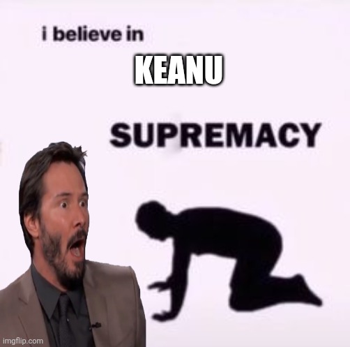 KEANU | image tagged in keanu reeves,i believe in supremacy | made w/ Imgflip meme maker