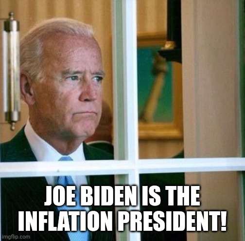 Inflation President Joe Biden | JOE BIDEN IS THE INFLATION PRESIDENT! | image tagged in sad joe biden | made w/ Imgflip meme maker