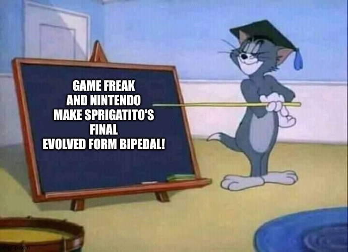 Tom and Jerry | GAME FREAK AND NINTENDO MAKE SPRIGATITO'S FINAL EVOLVED FORM BIPEDAL! | image tagged in tom and jerry | made w/ Imgflip meme maker