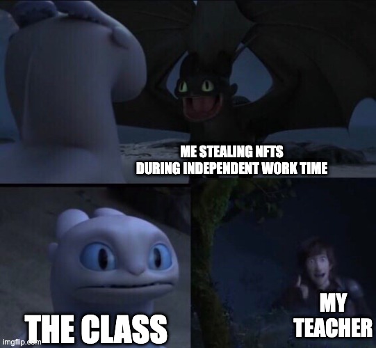 I don't actually do anything illegal regarding NFTs | ME STEALING NFTS DURING INDEPENDENT WORK TIME; MY TEACHER; THE CLASS | image tagged in how to train your dragon 3 | made w/ Imgflip meme maker