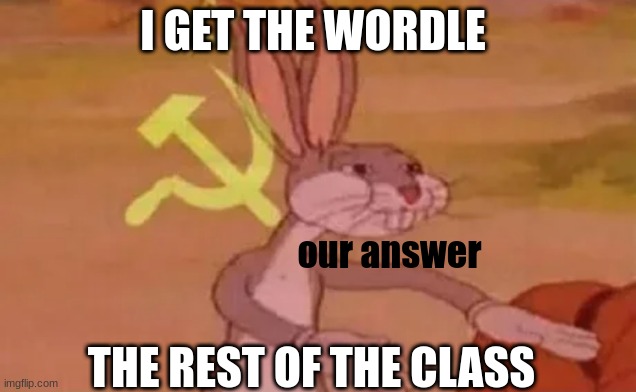 Bugs bunny communist | I GET THE WORDLE; our answer; THE REST OF THE CLASS | image tagged in bugs bunny communist | made w/ Imgflip meme maker