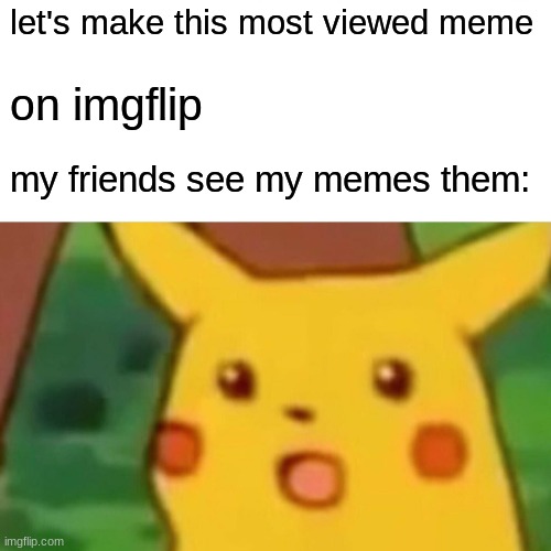 Surprised Pikachu Meme | let's make this most viewed meme; on imgflip; my friends see my memes them: | image tagged in memes,surprised pikachu,funny memes,fun,best meme | made w/ Imgflip meme maker