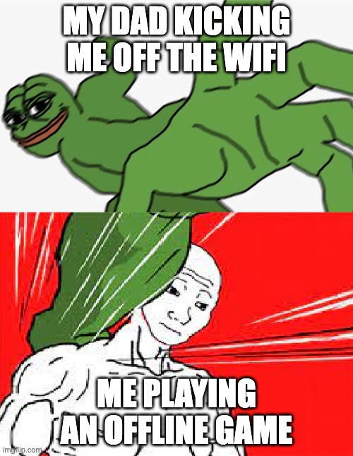 Pepe punch vs. Dodging Wojak | MY DAD KICKING ME OFF THE WIFI; ME PLAYING AN OFFLINE GAME | image tagged in pepe punch vs dodging wojak | made w/ Imgflip meme maker