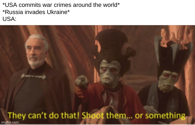 ThEy CaNt Do ThAt | *USA commits war crimes around the world*
*Russia invades Ukraine*
USA: | image tagged in ukraine,star wars prequels,star wars,memes,funny,america | made w/ Imgflip meme maker
