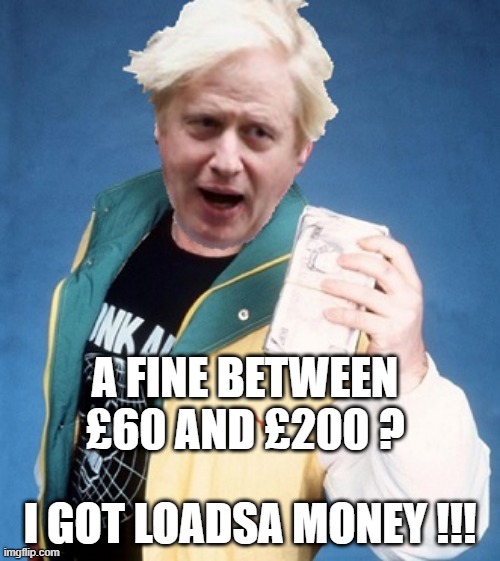 Borris Fined | A FINE BETWEEN £60 AND £200 ? I GOT LOADSA MONEY !!! | image tagged in bojo loadsa money | made w/ Imgflip meme maker