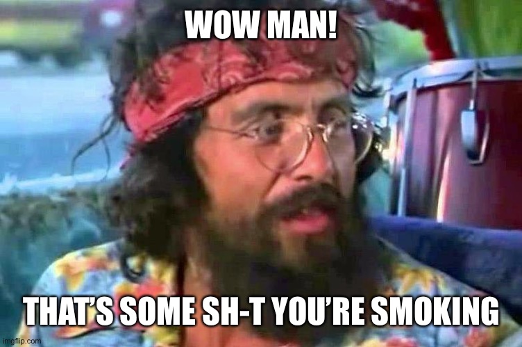 Chong bong | WOW MAN! THAT’S SOME SH-T YOU’RE SMOKING | image tagged in chong bong | made w/ Imgflip meme maker
