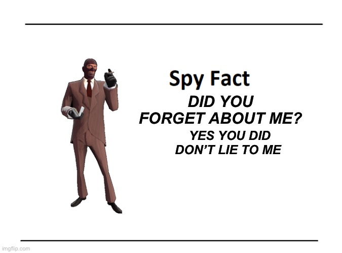 Spy Fact | DID YOU FORGET ABOUT ME? YES YOU DID  DON’T LIE TO ME | image tagged in spy fact | made w/ Imgflip meme maker