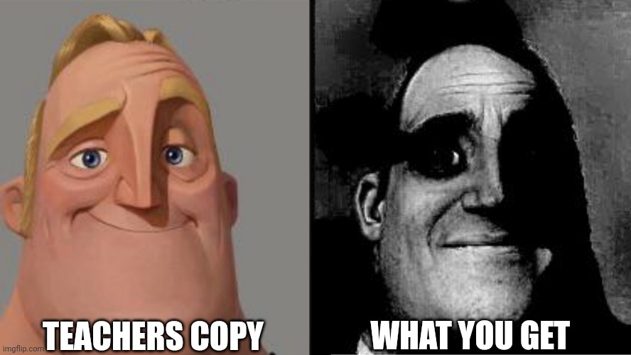 Traumatized Mr. Incredible | TEACHERS COPY; WHAT YOU GET | image tagged in traumatized mr incredible | made w/ Imgflip meme maker
