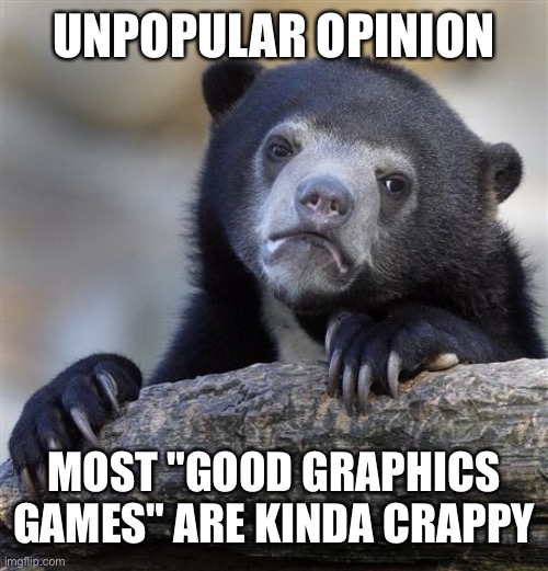 And most "bad graphics" games are actually fun. | UNPOPULAR OPINION; MOST "GOOD GRAPHICS GAMES" ARE KINDA CRAPPY | image tagged in memes,confession bear,graphics,video games,unpopular opinion | made w/ Imgflip meme maker