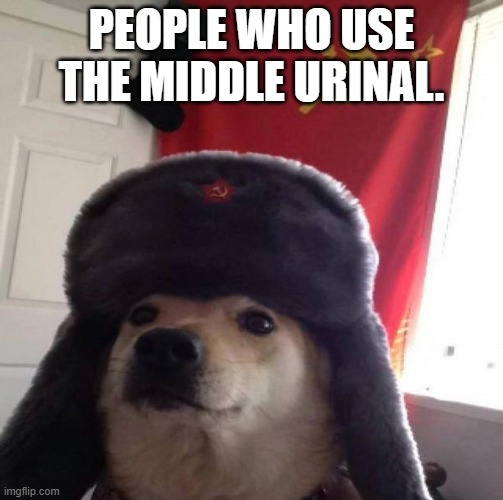 Russian Doge | PEOPLE WHO USE THE MIDDLE URINAL. | image tagged in russian doge | made w/ Imgflip meme maker