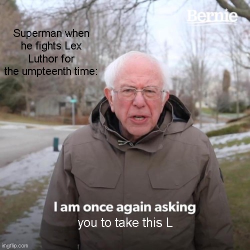 Bernie I Am Once Again Asking For Your Support Meme | Superman when he fights Lex Luthor for the umpteenth time:; you to take this L | image tagged in memes,bernie i am once again asking for your support | made w/ Imgflip meme maker