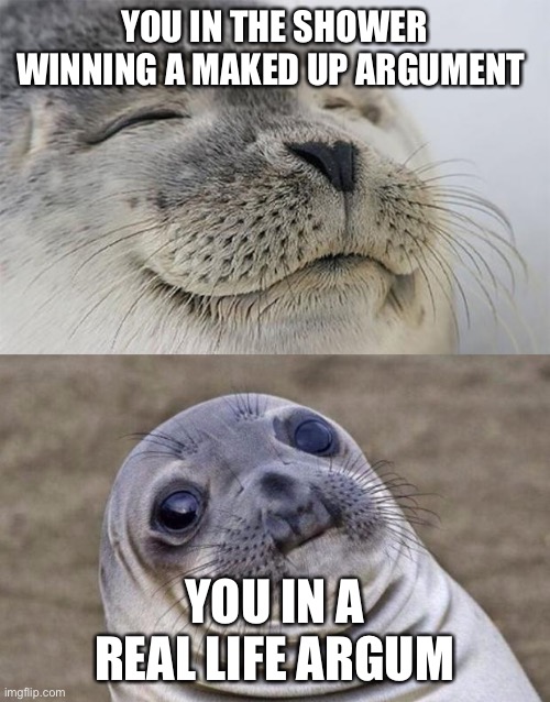 Short Satisfaction VS Truth Meme |  YOU IN THE SHOWER WINNING A MAKED UP ARGUMENT; YOU IN A REAL LIFE ARGUMENT | image tagged in memes,short satisfaction vs truth | made w/ Imgflip meme maker