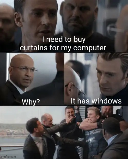 Captain America Elevator Fight | I need to buy curtains for my computer; It has windows; Why? | image tagged in captain america elevator fight | made w/ Imgflip meme maker