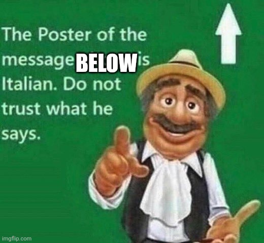 The post above is italian | BELOW | image tagged in the post above is italian | made w/ Imgflip meme maker
