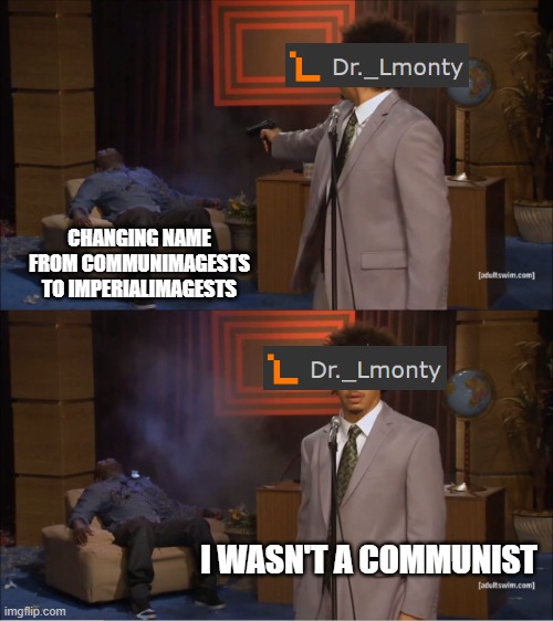 at this point I don't even know if I spell the names right | CHANGING NAME FROM COMMUNIMAGESTS TO IMPERIALIMAGESTS; I WASN'T A COMMUNIST | image tagged in memes,who killed hannibal | made w/ Imgflip meme maker