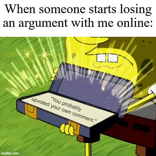 Old Reliable | When someone starts losing an argument with me online:; "You probably upvoted your own comment." | image tagged in old reliable,upvotes,argument | made w/ Imgflip meme maker