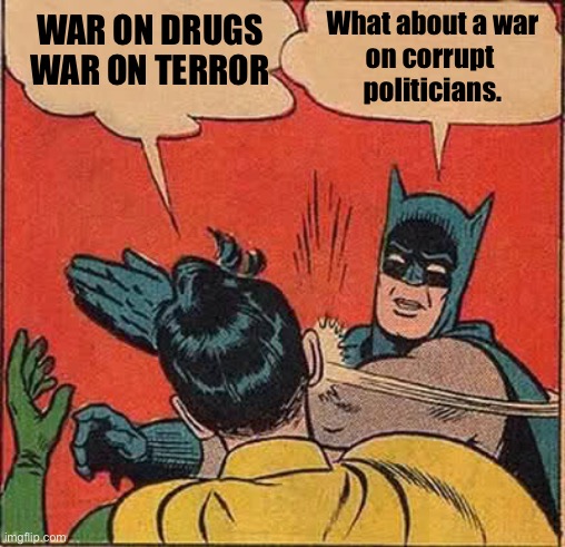 Batman & Robin | WAR ON DRUGS
WAR ON TERROR; What about a war
on corrupt 
politicians. | image tagged in memes,batman slapping robin,corrupt,politicians,war on drugs | made w/ Imgflip meme maker