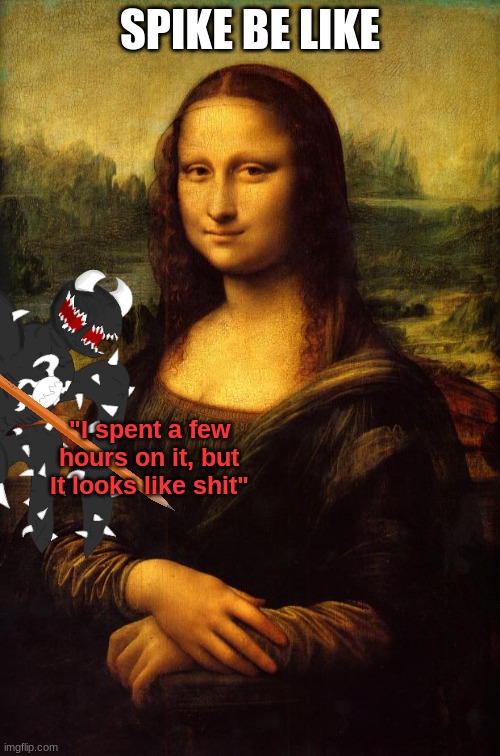 The Mona Lisa | SPIKE BE LIKE; "I spent a few hours on it, but It looks like shit" | image tagged in the mona lisa | made w/ Imgflip meme maker