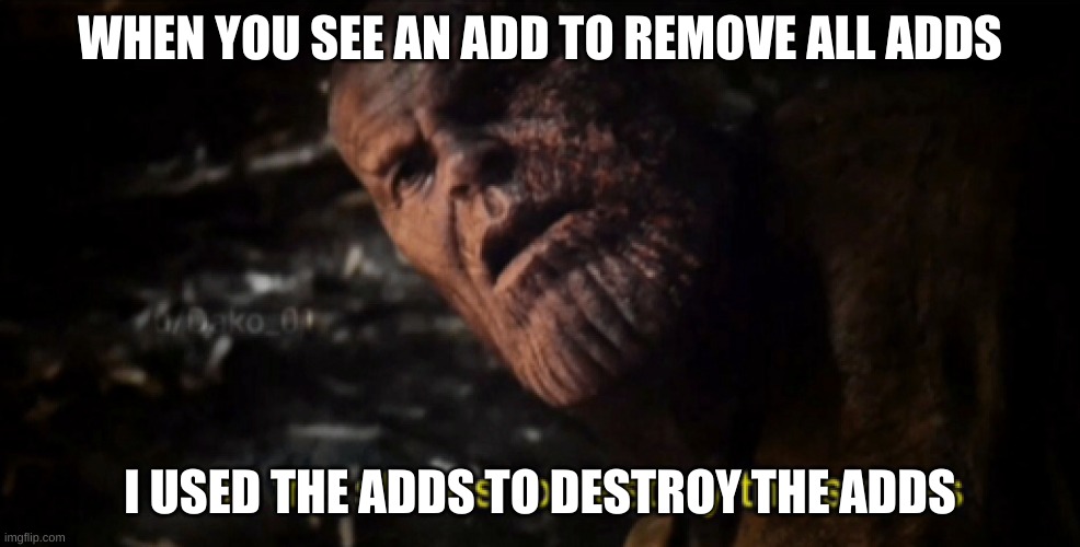 I used the stones to destroy the stones | WHEN YOU SEE AN ADD TO REMOVE ALL ADDS; I USED THE ADDS TO DESTROY THE ADDS | image tagged in i used the stones to destroy the stones | made w/ Imgflip meme maker