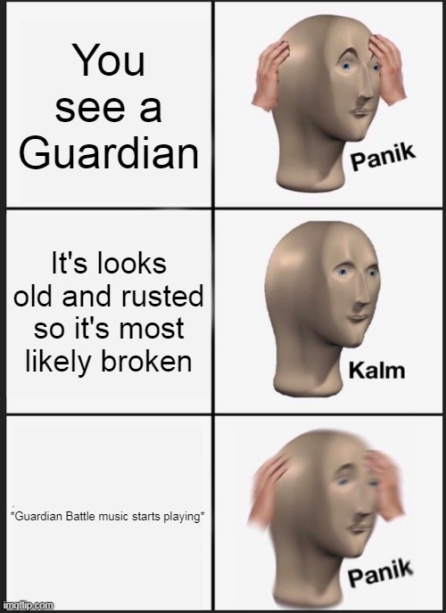 Only those who play Breath of the Wild will understand. | You see a Guardian; It's looks old and rusted so it's most likely broken; *Guardian Battle music starts playing* | image tagged in memes,panik kalm panik,the legend of zelda breath of the wild | made w/ Imgflip meme maker