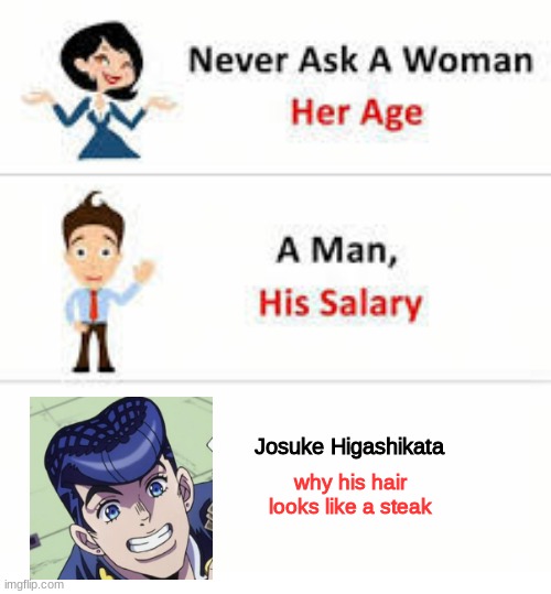 JJBA Josuke's hair |  Josuke Higashikata; why his hair looks like a steak | image tagged in never ask a woman her age,jojo,jjba,jojo's bizarre adventure,jojo meme | made w/ Imgflip meme maker