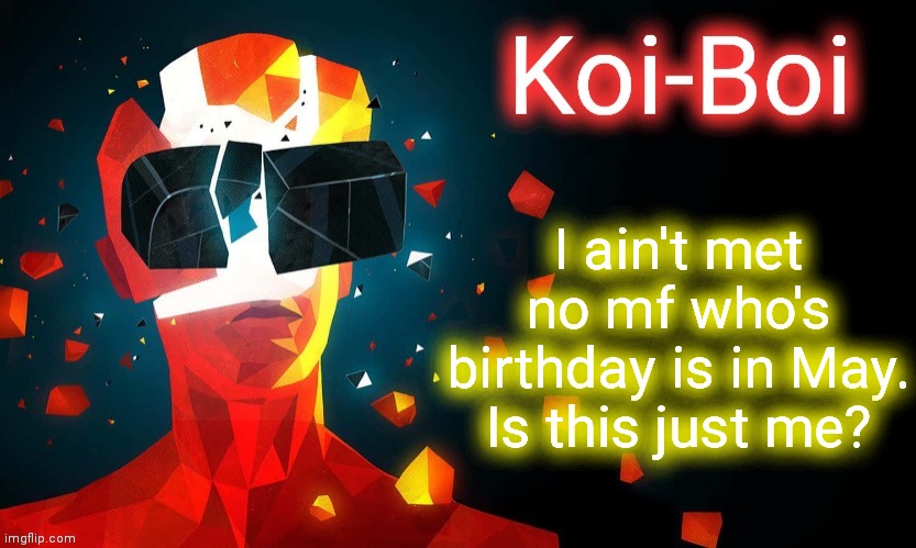 Koi-Boi superhot template | I ain't met no mf who's birthday is in May. Is this just me? | image tagged in koi-boi superhot template | made w/ Imgflip meme maker