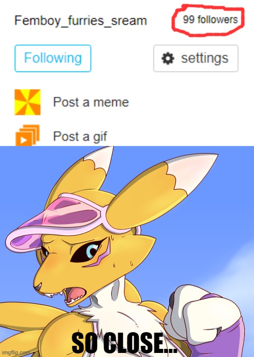 ALMOST THERE! (By meatboom) | SO CLOSE... | image tagged in femboy,renamon,followers,memes,digimon,streams | made w/ Imgflip meme maker