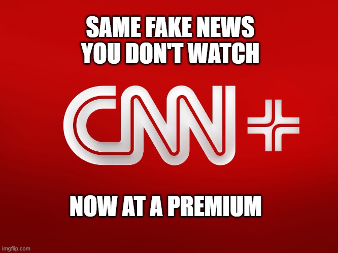I can't believe they're not doing well | SAME FAKE NEWS YOU DON'T WATCH; NOW AT A PREMIUM | image tagged in cnn plus,worst idea ever | made w/ Imgflip meme maker