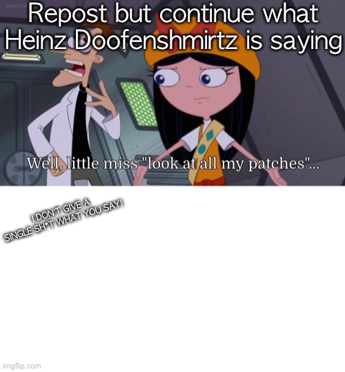 Well. little miss “look at all my patches”… | Repost but continue what Heinz Doofenshmirtz is saying; I DON’T GIVE A SINGLE SH*T WHAT YOU SAY! | image tagged in well little miss look at all my patches | made w/ Imgflip meme maker