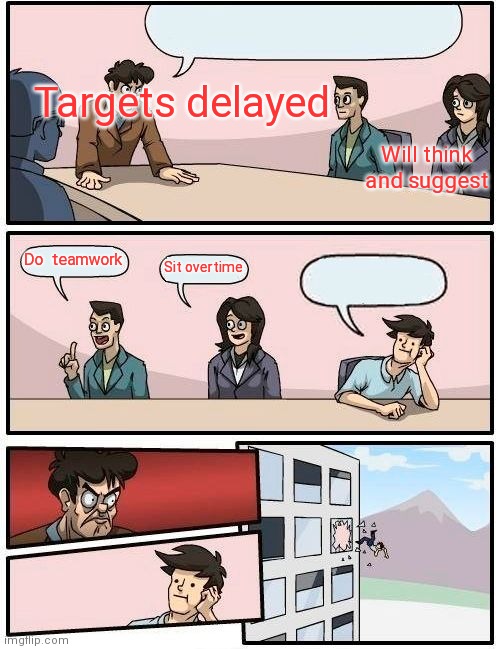 Boardroom Meeting Suggestion | Targets delayed; Will think and suggest; Do  teamwork; Sit overtime | image tagged in memes,boardroom meeting suggestion | made w/ Imgflip meme maker