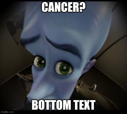 Megamind peeking | CANCER? BOTTOM TEXT | image tagged in no bitches | made w/ Imgflip meme maker