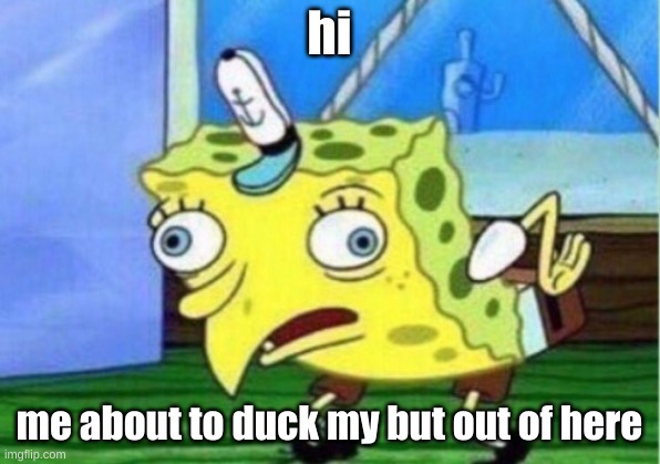 Mocking Spongebob Meme | hi; me about to duck my but out of here | image tagged in memes,mocking spongebob | made w/ Imgflip meme maker