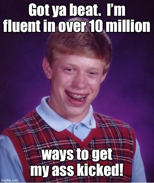 Bad Luck Brian Meme | Got ya beat.  I’m fluent in over 10 million ways to get my ass kicked! | image tagged in memes,bad luck brian | made w/ Imgflip meme maker