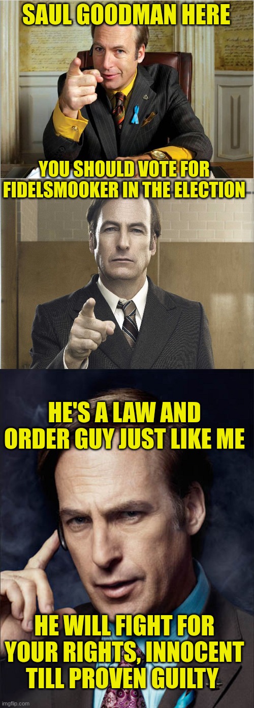 SAUL GOODMAN HERE; YOU SHOULD VOTE FOR FIDELSMOOKER IN THE ELECTION; HE'S A LAW AND ORDER GUY JUST LIKE ME; HE WILL FIGHT FOR YOUR RIGHTS, INNOCENT TILL PROVEN GUILTY | image tagged in breaking bad saul goodman,saul goodman better call saul,saul goodman phone | made w/ Imgflip meme maker