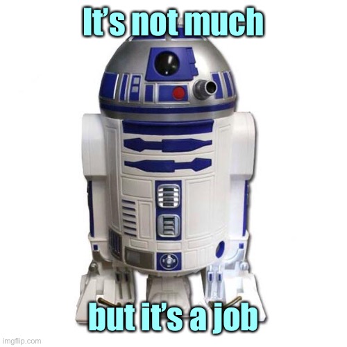 R2D2 | It’s not much but it’s a job | image tagged in r2d2 | made w/ Imgflip meme maker