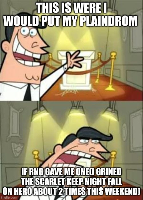 This Is Where I'd Put My Trophy If I Had One | THIS IS WERE I WOULD PUT MY PLAINDROM; IF RNG GAVE ME ONE(I GRINED THE SCARLET KEEP NIGHT FALL ON HERO ABOUT 2 TIMES THIS WEEKEND) | image tagged in memes,this is where i'd put my trophy if i had one | made w/ Imgflip meme maker
