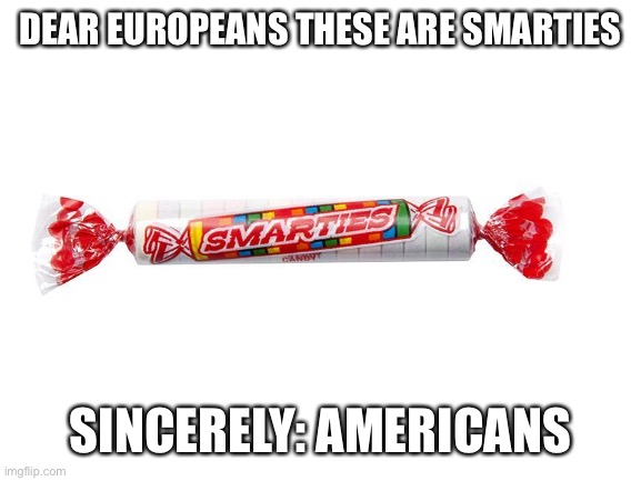 I don’t care what you say | DEAR EUROPEANS THESE ARE SMARTIES; SINCERELY: AMERICANS | image tagged in fun | made w/ Imgflip meme maker