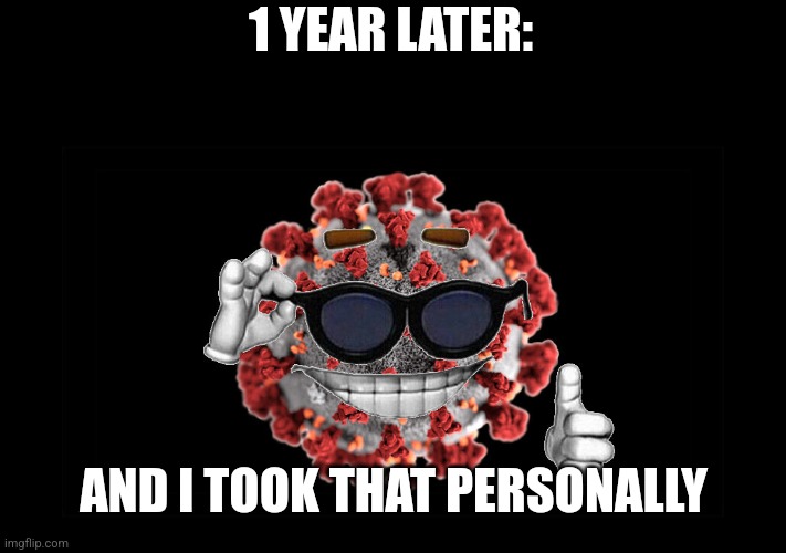 Coronavirus as Picardía | 1 YEAR LATER: AND I TOOK THAT PERSONALLY | image tagged in coronavirus as picard a | made w/ Imgflip meme maker