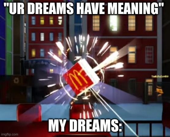 mcdonalds hat in time | "UR DREAMS HAVE MEANING"; MY DREAMS: | image tagged in hi,hat in time | made w/ Imgflip meme maker