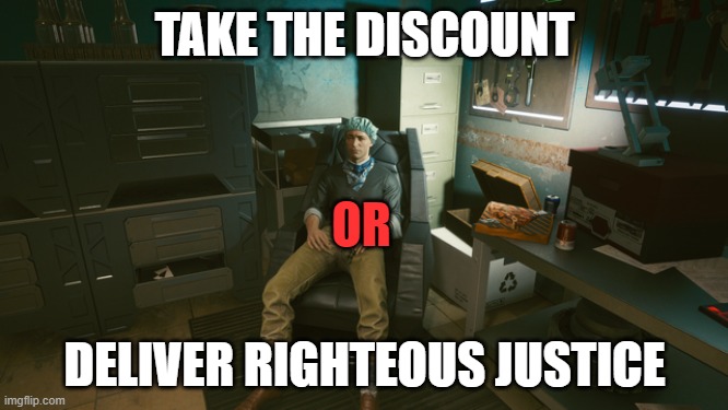 Righteous Justice 2077 | TAKE THE DISCOUNT; OR; DELIVER RIGHTEOUS JUSTICE | image tagged in ripperdoc,cyberpunk2077,cyberpunk ripperdoc,ripperdoc 2077 | made w/ Imgflip meme maker