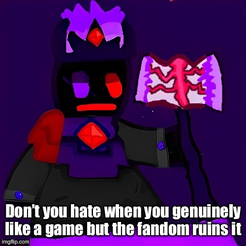 Future funni man | Don’t you hate when you genuinely like a game but the fandom ruins it | image tagged in future funni man | made w/ Imgflip meme maker