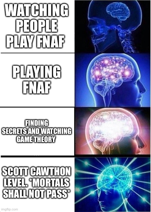Fnaf lore levels | WATCHING PEOPLE PLAY FNAF; PLAYING FNAF; FINDING SECRETS AND WATCHING GAME THEORY; SCOTT CAWTHON LEVEL. *MORTALS SHALL NOT PASS* | image tagged in memes,expanding brain,scott cawthon,fnaf | made w/ Imgflip meme maker