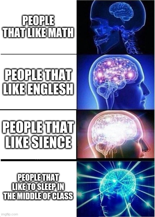 Expanding Brain | PEOPLE THAT LIKE MATH; PEOPLE THAT LIKE ENGLESH; PEOPLE THAT LIKE SIENCE; PEOPLE THAT LIKE TO SLEEP IN THE MIDDLE OF CLASS | image tagged in memes,expanding brain | made w/ Imgflip meme maker