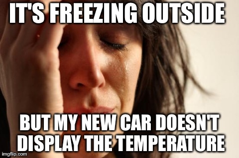 First World Problems Meme | IT'S FREEZING OUTSIDE BUT MY NEW CAR DOESN'T DISPLAY THE TEMPERATURE | image tagged in memes,first world problems | made w/ Imgflip meme maker