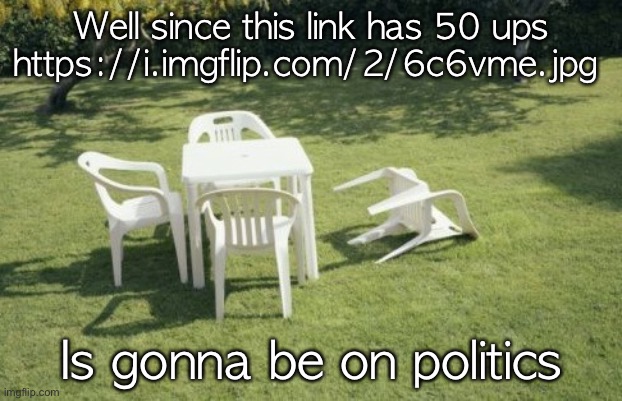 We Will Rebuild Meme | Well since this link has 50 ups
https://i.imgflip.com/2/6c6vme.jpg; Is gonna be on politics | image tagged in memes,we will rebuild | made w/ Imgflip meme maker