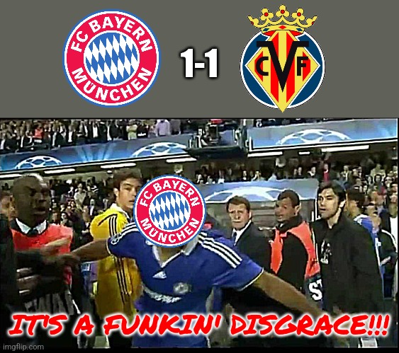 Bayern 1-1 Villarreal | 1-1; IT'S A FUNKIN' DISGRACE!!! | image tagged in it's a fu king disgrace,bayern munich,villarreal,champions league,futbol,memes | made w/ Imgflip meme maker