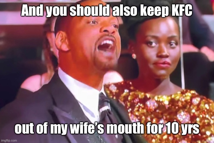 Will smith my wife’s name | And you should also keep KFC out of my wife’s mouth for 10 yrs | image tagged in will smith my wife s name | made w/ Imgflip meme maker