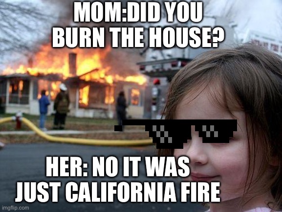 Savage girl | MOM:DID YOU BURN THE HOUSE? HER: NO IT WAS JUST CALIFORNIA FIRE | image tagged in memes,disaster girl | made w/ Imgflip meme maker