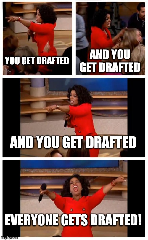 donald trump be like: | YOU GET DRAFTED; AND YOU GET DRAFTED; AND YOU GET DRAFTED; EVERYONE GETS DRAFTED! | image tagged in memes,oprah you get a car everybody gets a car,mcdonalds | made w/ Imgflip meme maker